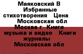 Маяковский В. Избранные стихотворения › Цена ­ 200 - Московская обл., Москва г. Книги, музыка и видео » Книги, журналы   . Московская обл.